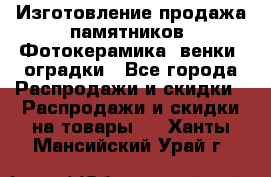 Изготовление продажа памятников. Фотокерамика, венки, оградки - Все города Распродажи и скидки » Распродажи и скидки на товары   . Ханты-Мансийский,Урай г.